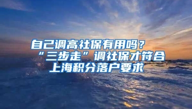 自己調(diào)高社保有用嗎？“三步走”調(diào)社保才符合上海積分落戶要求