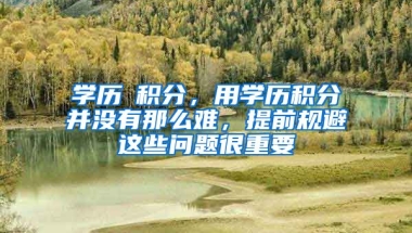 學歷≠積分，用學歷積分并沒有那么難，提前規(guī)避這些問題很重要