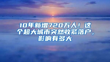 10年新增720萬人！這個(gè)超大城市突然收緊落戶，影響有多大