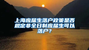 上海應屆生落戶政策是否規(guī)定非全日制應屆生可以落戶？