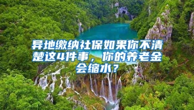 異地繳納社保如果你不清楚這4件事，你的養(yǎng)老金會縮水？