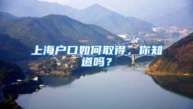 上海戶口如何取得，你知道嗎？