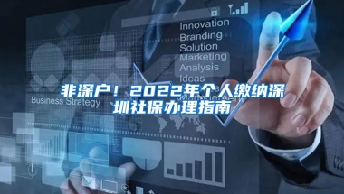 非深戶！2022年個人繳納深圳社保辦理指南