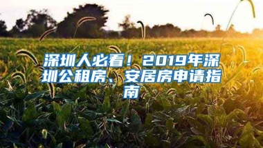 深圳人必看！2019年深圳公租房、安居房申請(qǐng)指南