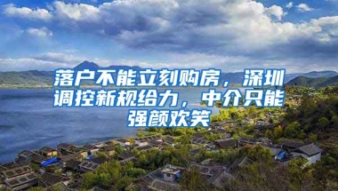 落戶不能立刻購房，深圳調(diào)控新規(guī)給力，中介只能強顏歡笑