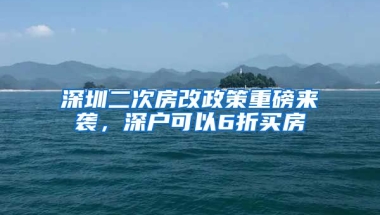 深圳二次房改政策重磅來襲，深戶可以6折買房