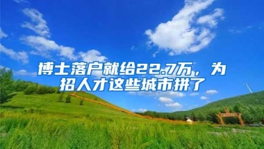 博士落戶就給22.7萬，為招人才這些城市拼了