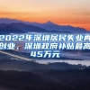 2022年深圳居民失業(yè)再創(chuàng)業(yè)，深圳政府補(bǔ)貼最高45萬元