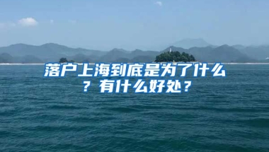 落戶上海到底是為了什么？有什么好處？