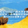 投資100億！新大學(xué)全球招校長；上海面向全球招募5000多博士后