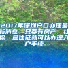 2017年深圳戶口辦理最新消息：只要有房產(chǎn)、社保、居住證就可以辦理入戶手續(xù)