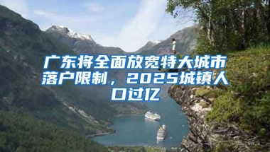 廣東將全面放寬特大城市落戶(hù)限制，2025城鎮(zhèn)人口過(guò)億