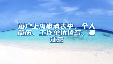 落戶上海申請表中，個人簡歷、工作單位填寫，要注意