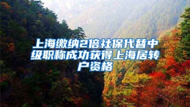 上海繳納2倍社保代替中級(jí)職稱成功獲得上海居轉(zhuǎn)戶資格