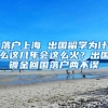 落戶上海 出國留學(xué)為什么這幾年會這么火？出國鍍金回國落戶兩不誤