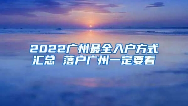 2022廣州最全入戶方式匯總 落戶廣州一定要看