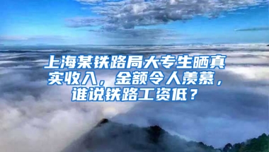 上海某鐵路局大專生曬真實(shí)收入，金額令人羨慕，誰(shuí)說(shuō)鐵路工資低？