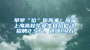 早早“位”你而來！應屆上海高校畢業(yè)生秋招啟動，招聘2.5萬、進場1.4萬