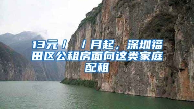 13元／㎡／月起，深圳福田區(qū)公租房面向這類家庭配租