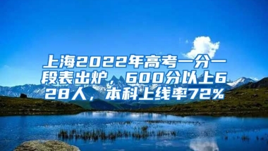 上海2022年高考一分一段表出爐，600分以上628人，本科上線率72%