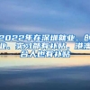 2022年在深圳就業(yè)、創(chuàng)業(yè)、實(shí)習(xí)都有補(bǔ)貼，港澳臺人也有補(bǔ)貼