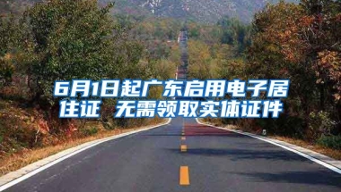 6月1日起廣東啟用電子居住證 無需領(lǐng)取實體證件