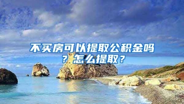 不買房可以提取公積金嗎？怎么提??？