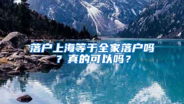 落戶上海等于全家落戶嗎？真的可以嗎？