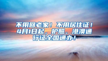 不用回老家！不用居住證！4月1日起，護(hù)照、港澳通行證全國通辦！