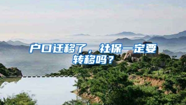 戶口遷移了，社保一定要轉(zhuǎn)移嗎？