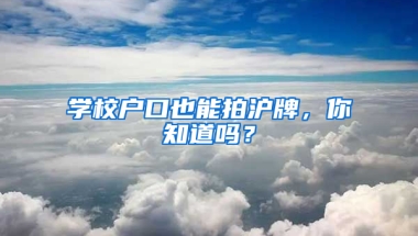 學(xué)校戶口也能拍滬牌，你知道嗎？