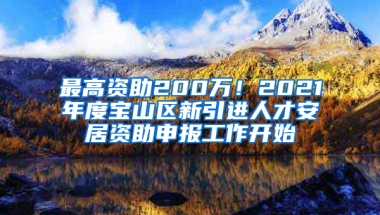 最高資助200萬！2021年度寶山區(qū)新引進人才安居資助申報工作開始