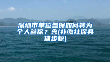 深圳市單位參保如何轉(zhuǎn)為個(gè)人參保？含(補(bǔ)繳社保具體步驟)