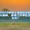 2022申請上海居住證積分期間，更換工作單位怎么辦？