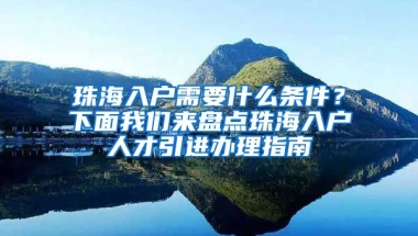 珠海入戶需要什么條件？下面我們來盤點珠海入戶人才引進辦理指南