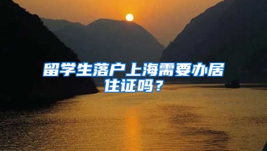 留學(xué)生落戶上海需要辦居住證嗎？