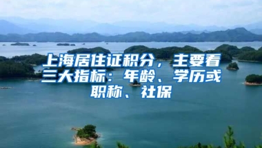 上海居住證積分，主要看三大指標(biāo)：年齡、學(xué)歷或職稱、社保