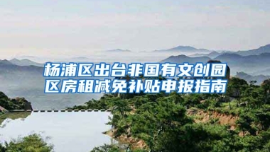 楊浦區(qū)出臺(tái)非國(guó)有文創(chuàng)園區(qū)房租減免補(bǔ)貼申報(bào)指南