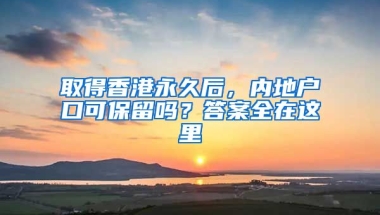 取得香港永久后，內(nèi)地戶口可保留嗎？答案全在這里