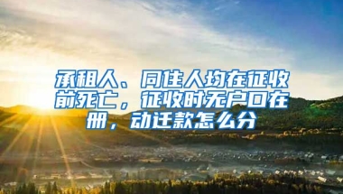 承租人、同住人均在征收前死亡，征收時(shí)無(wú)戶(hù)口在冊(cè)，動(dòng)遷款怎么分