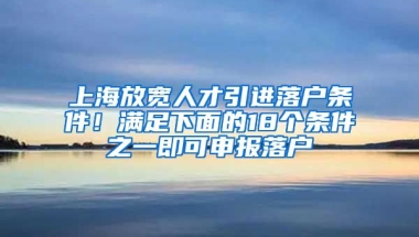 上海放寬人才引進(jìn)落戶條件！滿足下面的18個條件之一即可申報落戶