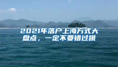 2021年落戶上海方式大盤點，一定不要錯過哦