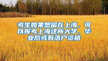 考生如果想留在上海，可以報考上海這所大學(xué)，畢業(yè)后或有落戶資格