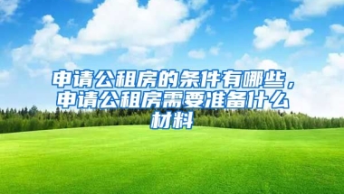 申請公租房的條件有哪些，申請公租房需要準(zhǔn)備什么材料