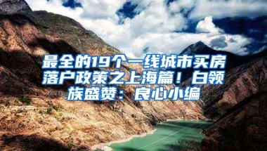 最全的19個一線城市買房落戶政策之上海篇！白領(lǐng)族盛贊：良心小編