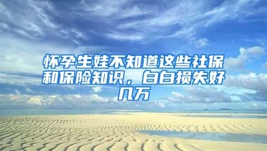 懷孕生娃不知道這些社保和保險知識，白白損失好幾萬