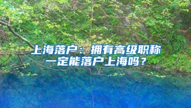 上海落戶：擁有高級職稱一定能落戶上海嗎？