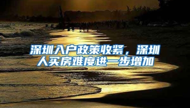 深圳入戶政策收緊，深圳人買房難度進一步增加