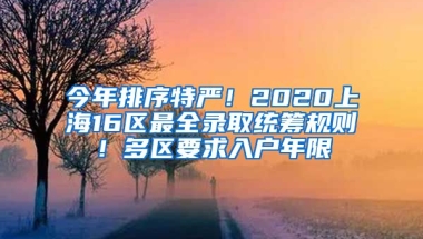 今年排序特嚴！2020上海16區(qū)最全錄取統(tǒng)籌規(guī)則！多區(qū)要求入戶年限