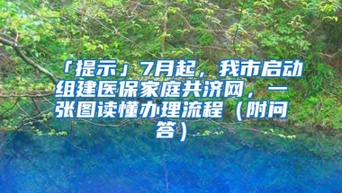 「提示」7月起，我市啟動組建醫(yī)保家庭共濟網(wǎng)，一張圖讀懂辦理流程（附問答）